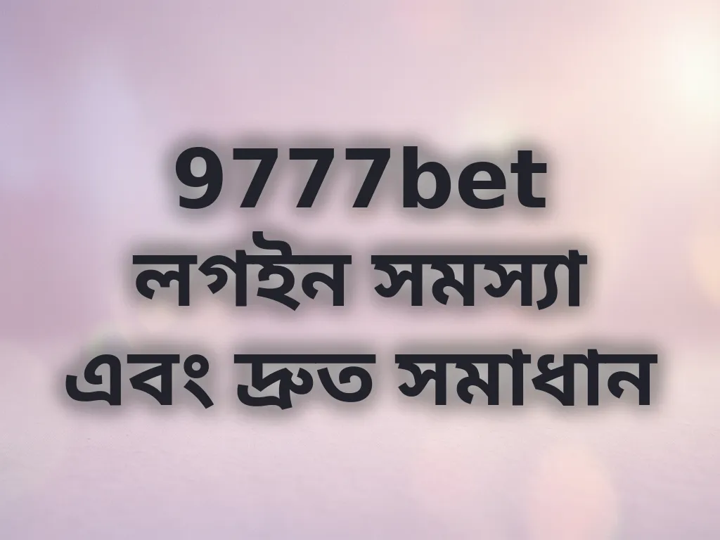 9777bet লগইন সমস্যা এবং দ্রুত সমাধান