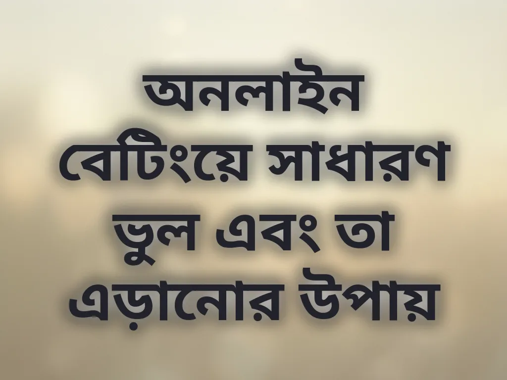 অনলাইন বেটিংয়ে সাধারণ ভুল এবং তা এড়ানোর উপায়