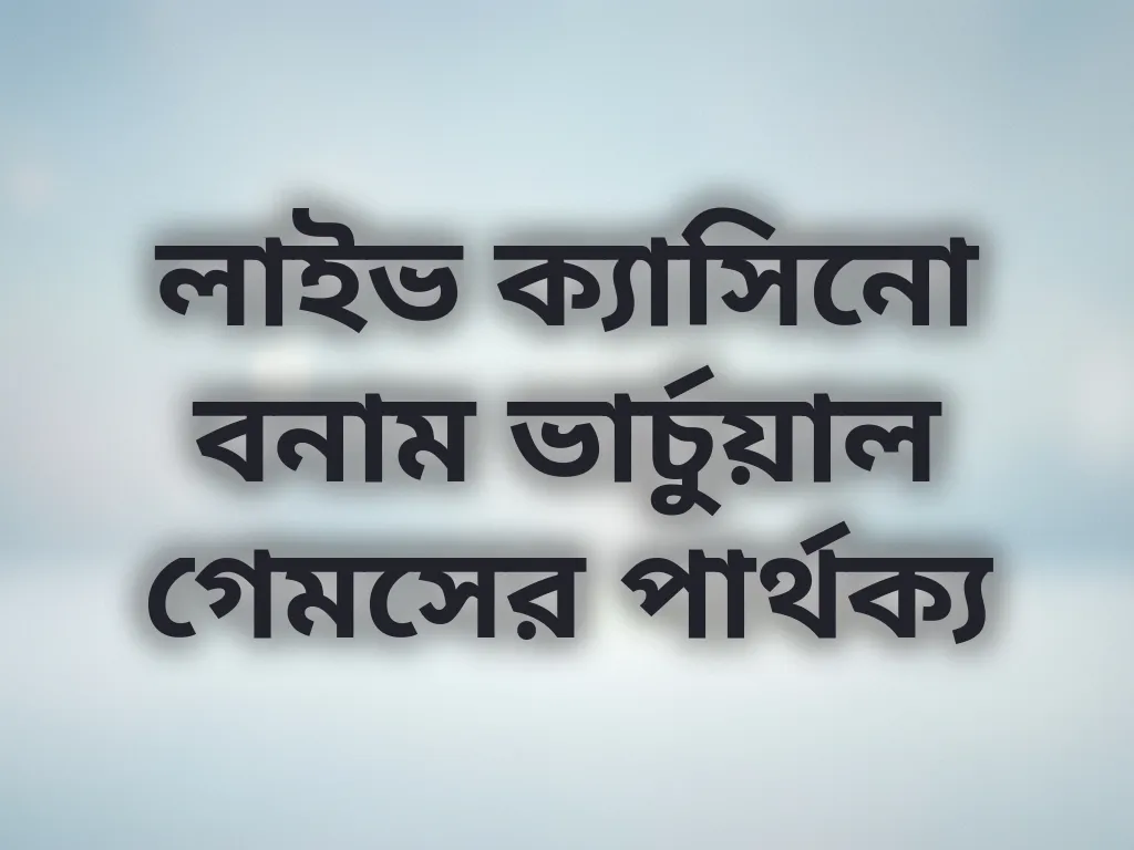 লাইভ ক্যাসিনো বনাম ভার্চুয়াল গেমসের পার্থক্য