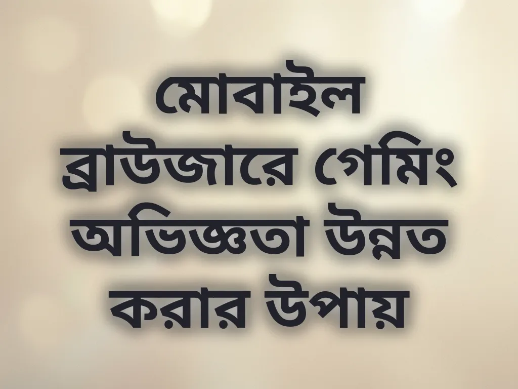 মোবাইল ব্রাউজারে গেমিং অভিজ্ঞতা উন্নত করার উপায়