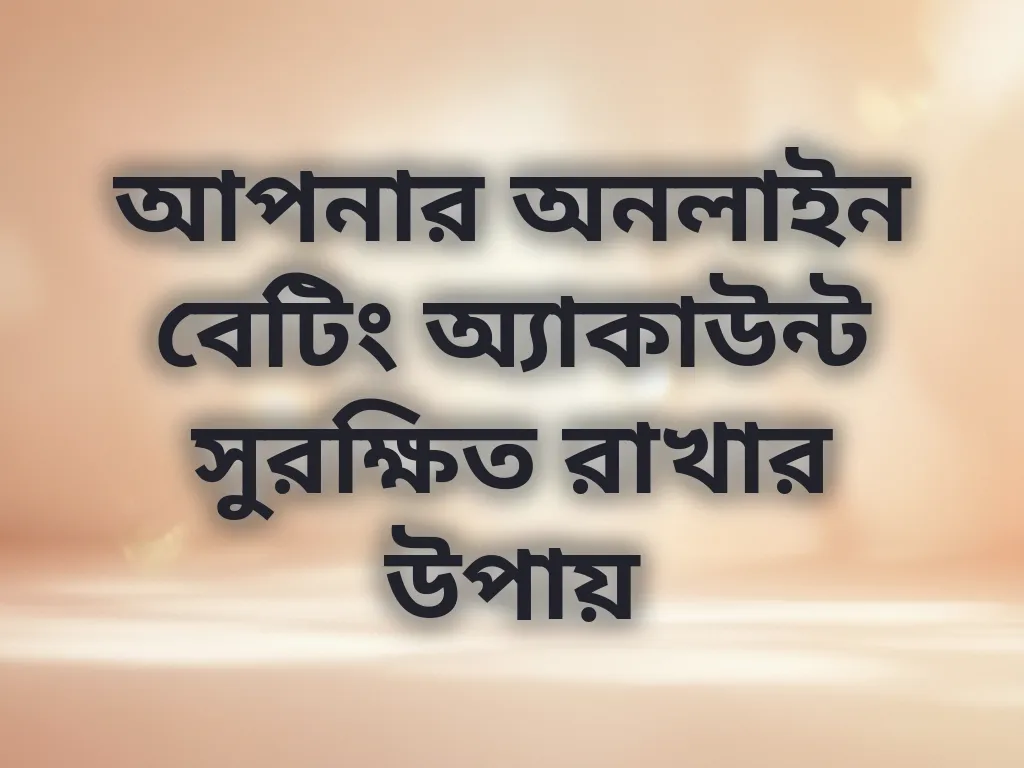 আপনার অনলাইন বেটিং অ্যাকাউন্ট সুরক্ষিত রাখার উপায়